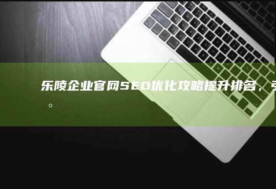 乐陵企业官网SEO优化攻略：提升排名，引领数字营销新篇章