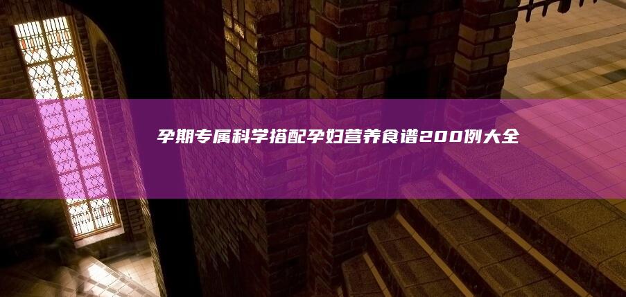 孕期专属：科学搭配孕妇营养食谱200例大全